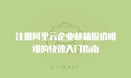 注册阿里云企业邮箱报价明细的快速入门指南