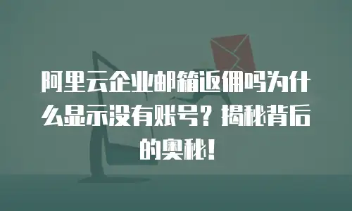 阿里云企业邮箱返佣吗为什么显示没有账号？揭秘背后的奥秘！
