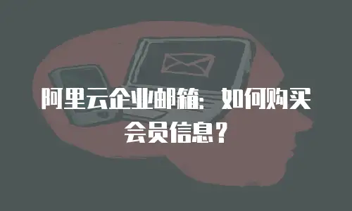 阿里云企业邮箱：如何购买会员信息？