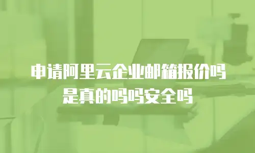 申请阿里云企业邮箱报价吗是真的吗吗安全吗