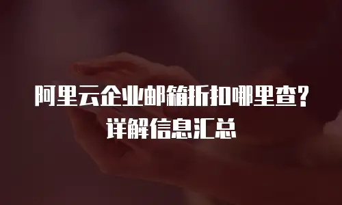 阿里云企业邮箱折扣哪里查? 详解信息汇总