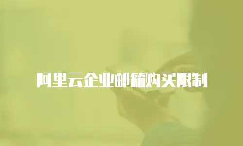 阿里云企业邮箱购买限制