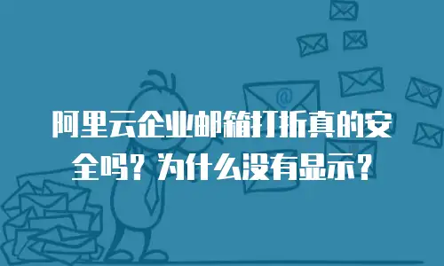 阿里云企业邮箱打折真的安全吗？为什么没有显示？
