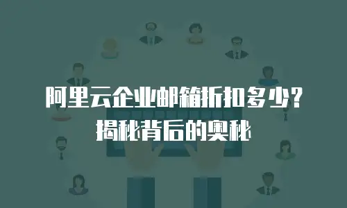 阿里云企业邮箱折扣多少？揭秘背后的奥秘