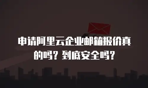 申请阿里云企业邮箱报价真的吗?到底安全吗?