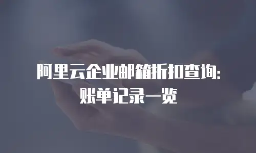 阿里云企业邮箱折扣查询：账单记录一览