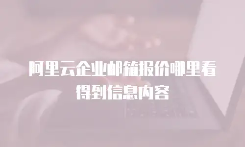 阿里云企业邮箱报价哪里看得到信息内容