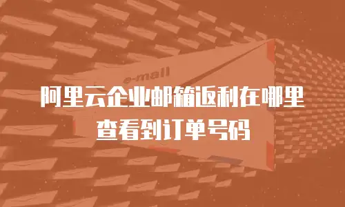 阿里云企业邮箱返利在哪里查看到订单号码