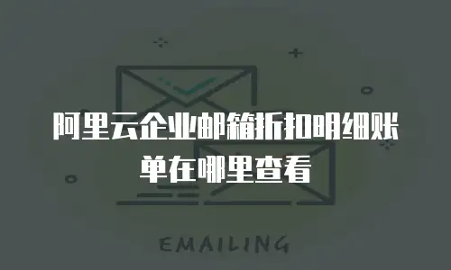 阿里云企业邮箱折扣明细账单在哪里查看
