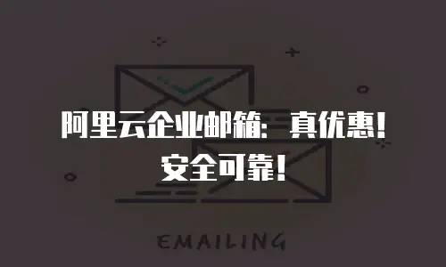阿里云企业邮箱:真优惠!安全可靠!