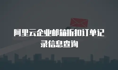 阿里云企业邮箱折扣订单记录信息查询