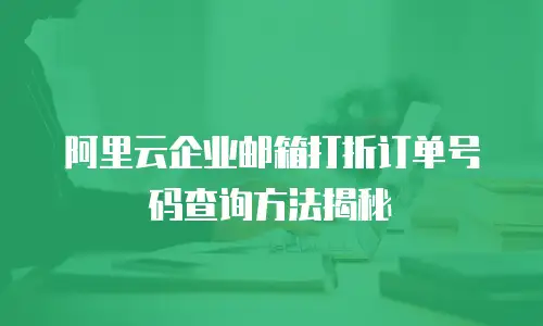 阿里云企业邮箱打折订单号码查询方法揭秘