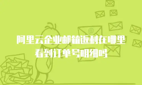 阿里云企业邮箱返利在哪里看到订单号明细吗