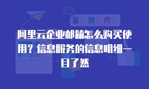 阿里云企业邮箱怎么购买使用？信息服务的信息明细一目了然