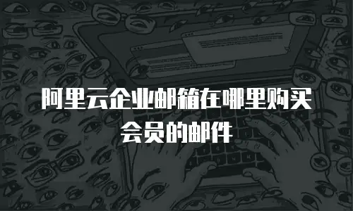 阿里云企业邮箱在哪里购买会员的邮件