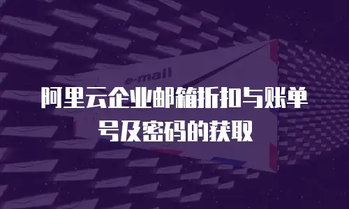 阿里云企业邮箱折扣与账单号及密码的获取