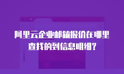 阿里云企业邮箱报价在哪里查找的到信息明细？