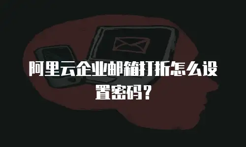 阿里云企业邮箱打折怎么设置密码?