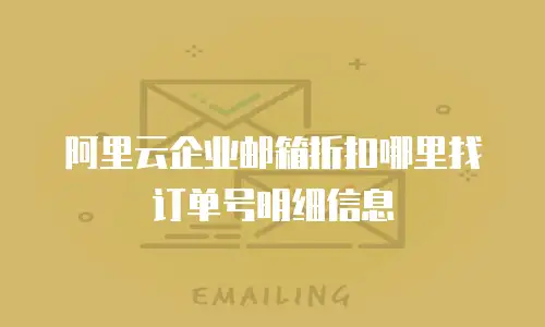 阿里云企业邮箱折扣哪里找订单号明细信息