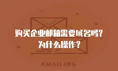 购买企业邮箱需要域名吗？为什么操作？