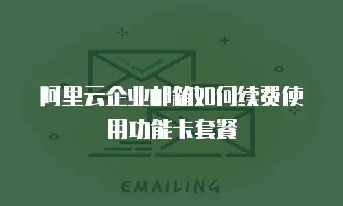 阿里云企业邮箱如何续费使用功能卡套餐