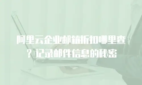 阿里云企业邮箱折扣哪里查？记录邮件信息的秘密