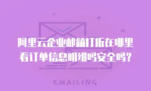 阿里云企业邮箱打折在哪里看订单信息明细吗安全吗？