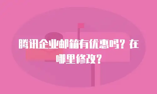 腾讯企业邮箱有优惠吗？在哪里修改？