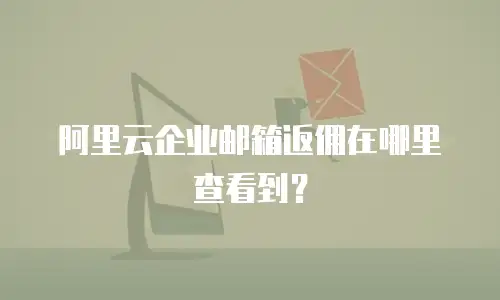 阿里云企业邮箱返佣在哪里查看到?