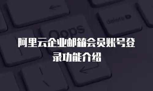 阿里云企业邮箱会员账号登录功能介绍