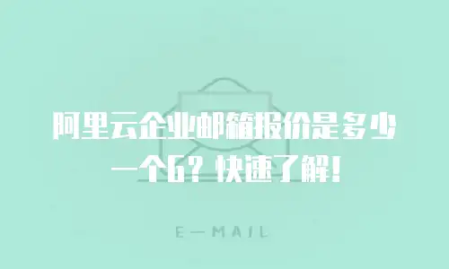 阿里云企业邮箱报价是多少一个G?快速了解!