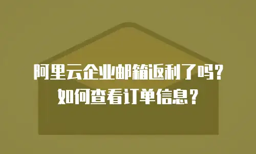 阿里云企业邮箱返利了吗?如何查看订单信息?