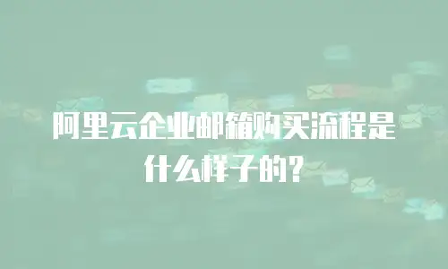 阿里云企业邮箱购买流程是什么样子的？