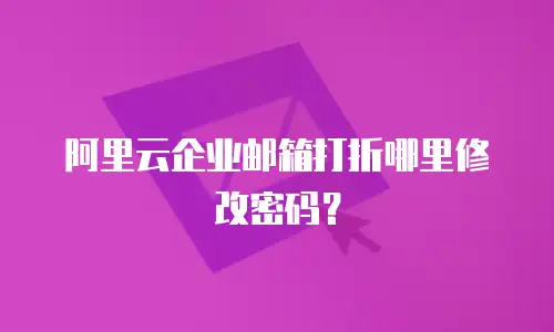 阿里云企业邮箱打折哪里修改密码？