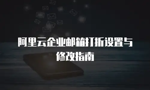 阿里云企业邮箱打折设置与修改指南