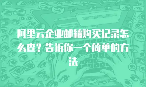 阿里云企业邮箱购买记录怎么查？告诉你一个简单的方法