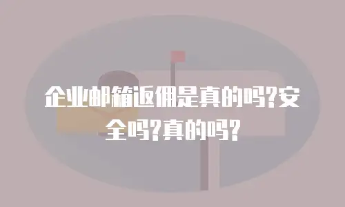 企业邮箱返佣是真的吗?安全吗?真的吗?