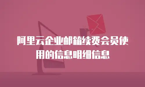 阿里云企业邮箱续费会员使用的信息明细信息