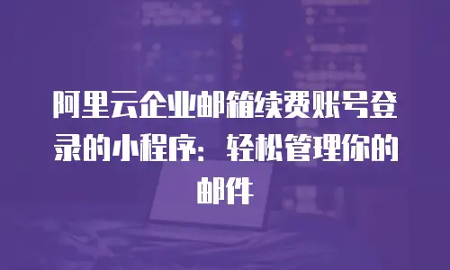 阿里云企业邮箱续费账号登录的小程序：轻松管理你的邮件