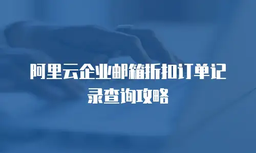 阿里云企业邮箱折扣订单记录查询攻略