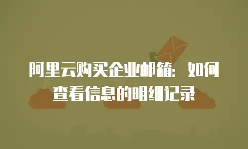 阿里云购买企业邮箱:如何查看信息的明细记录