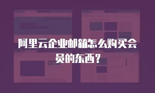阿里云企业邮箱怎么购买会员的东西?