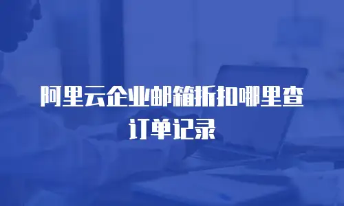 阿里云企业邮箱折扣哪里查订单记录