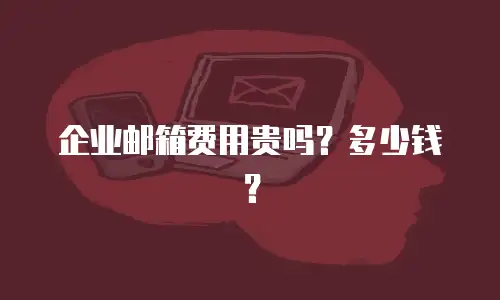 企业邮箱费用贵吗？多少钱？