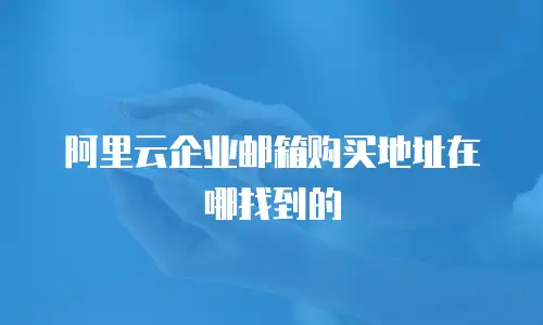 阿里云企业邮箱购买地址在哪找到的