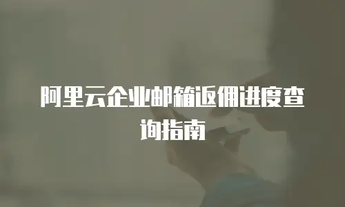 阿里云企业邮箱返佣进度查询指南
