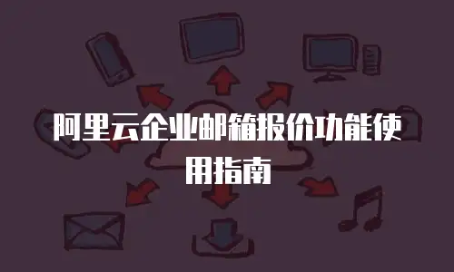 阿里云企业邮箱报价功能使用指南