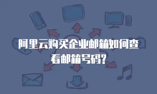 阿里云购买企业邮箱如何查看邮箱号码?