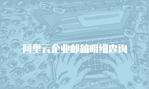 阿里云企业邮箱明细查询