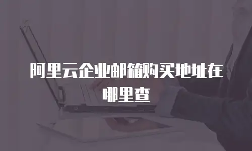 阿里云企业邮箱购买地址在哪里查